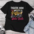 Theatre Mom Fueled By Coffee Theatre Actress Mom Theater Mom Women T-shirt Funny Gifts
