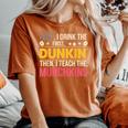 First I Drink Dunkin Then Teach Munchkins Coffee Teacher Women's Oversized Comfort T-Shirt Yam