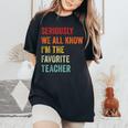 Seriously We All Know I'm The Favorite Teacher Retro Women's Oversized Comfort T-Shirt Black