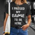 I Paused My Game To Be Here Gamer Gaming Camiseta unisex Regalos para ella