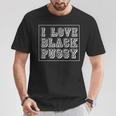 I Love Black Pussy Adult Humor Sarcastic Saying Men T-Shirt Unique Gifts