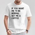 If You Want Me To Be Normal Get Me A Coffee Bean Juice T-Shirt Unique Gifts