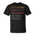 It's Weird Being The Same Age As Old People Quote T-Shirt