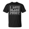 I Love Black Pussy Adult Humor Sarcastic Saying Men T-Shirt