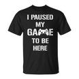 I Paused My Game To Be Here Gamer Gaming Camiseta unisex