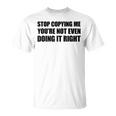 Stop Copying Me You're Not Even Doing It Right T-Shirt