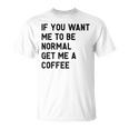 If You Want Me To Be Normal Get Me A Coffee Bean Juice T-Shirt