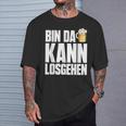 Bin Da Kann Losgehn Beer Saufen Party Alcohol Beer S T-Shirt Geschenke für Ihn