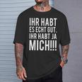 Du Habt Es Echt Gut Ihr Habt Ja Mich T-Shirt Geschenke für Ihn