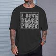 I Love Black Pussy Adult Humor Sarcastic Saying Men T-Shirt Gifts for Him