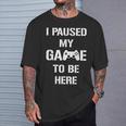 I Paused My Game To Be Here Gamer Gaming Camiseta unisex Regalos para él