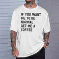 If You Want Me To Be Normal Get Me A Coffee Bean Juice T-Shirt Gifts for Him