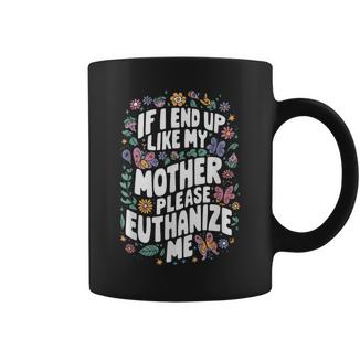 If I End Up Like My Mother Please Euthanize Me Coffee Mug - Thegiftio UK