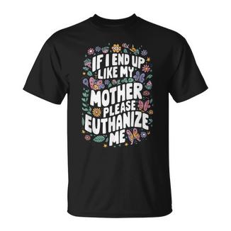 If I End Up Like My Mother Please Euthanize Me T-Shirt - Thegiftio UK
